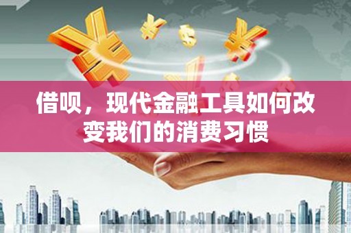 福海借呗，现代金融工具如何改变我们的消费习惯