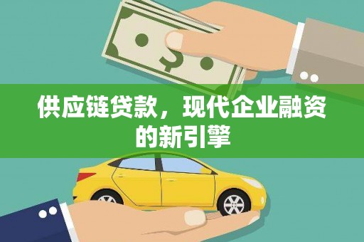 岳西供应链贷款，现代企业融资的新引擎