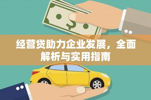 柳河经营贷助力企业发展，全面解析与实用指南