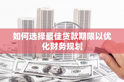 恒春如何选择最佳贷款期限以优化财务规划
