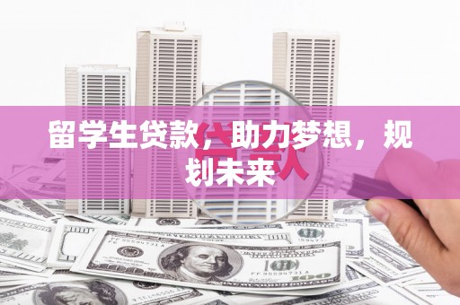 灵武留学生贷款，助力梦想，规划未来