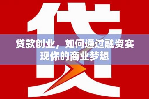 王益贷款创业，如何通过融资实现你的商业梦想