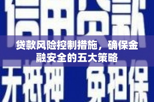 景泰贷款风险控制措施，确保金融安全的五大策略
