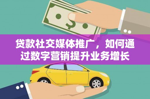永福贷款社交媒体推广，如何通过数字营销提升业务增长