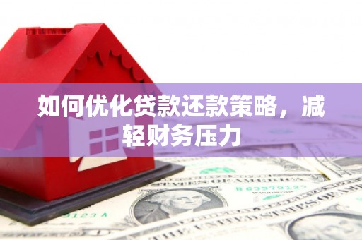 罗平如何优化贷款还款策略，减轻财务压力