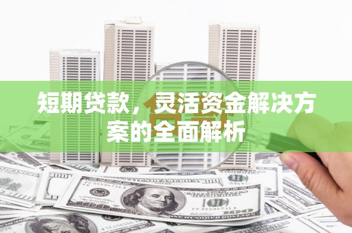 三芝短期贷款，灵活资金解决方案的全面解析