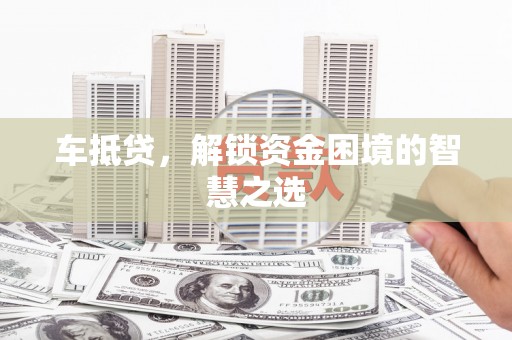 商南车抵贷，解锁资金困境的智慧之选