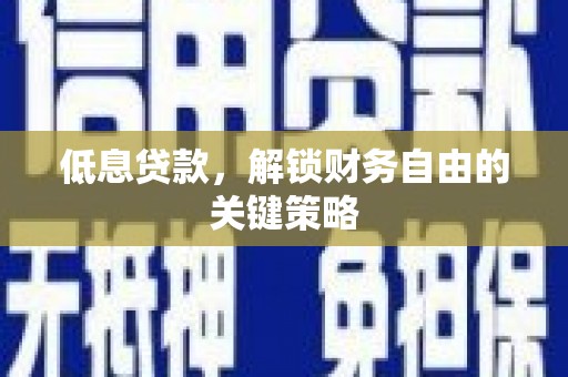 南市低息贷款，解锁财务自由的关键策略
