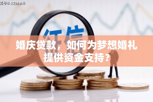 鄯善婚庆贷款，如何为梦想婚礼提供资金支持？