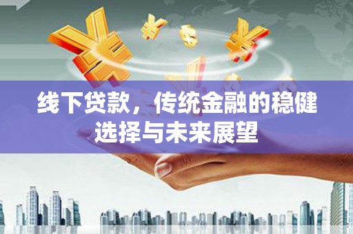 攸县线下贷款，传统金融的稳健选择与未来展望