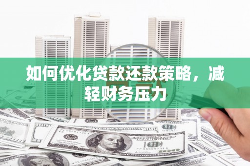 沅陵如何优化贷款还款策略，减轻财务压力