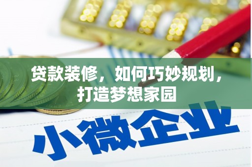 太平贷款装修，如何巧妙规划，打造梦想家园