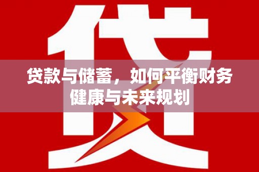 龙川贷款与储蓄，如何平衡财务健康与未来规划