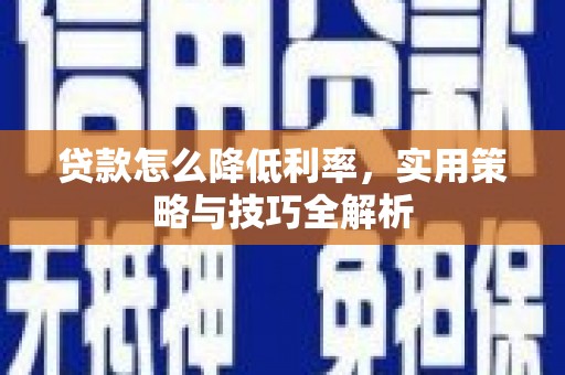 原阳贷款怎么降低利率，实用策略与技巧全解析