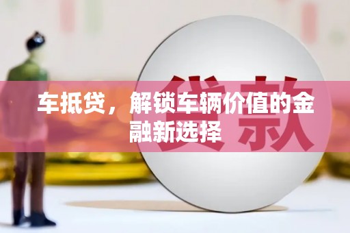 锡林郭勒车抵贷，解锁车辆价值的金融新选择