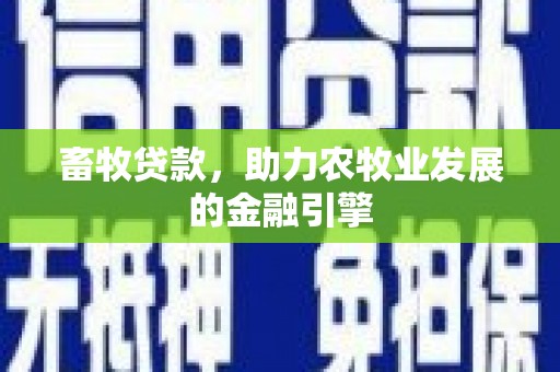 赤城畜牧贷款，助力农牧业发展的金融引擎