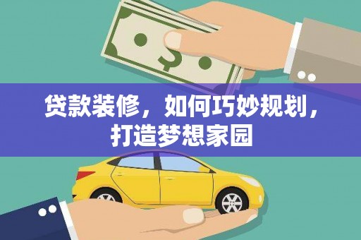 图木舒克贷款装修，如何巧妙规划，打造梦想家园
