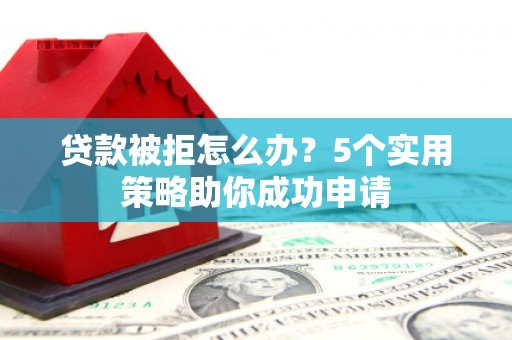 天台贷款被拒怎么办？5个实用策略助你成功申请