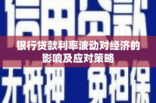京山银行贷款利率波动对经济的影响及应对策略