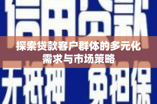 盐边探索贷款客户群体的多元化需求与市场策略