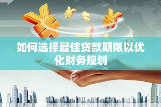 通江如何选择最佳贷款期限以优化财务规划