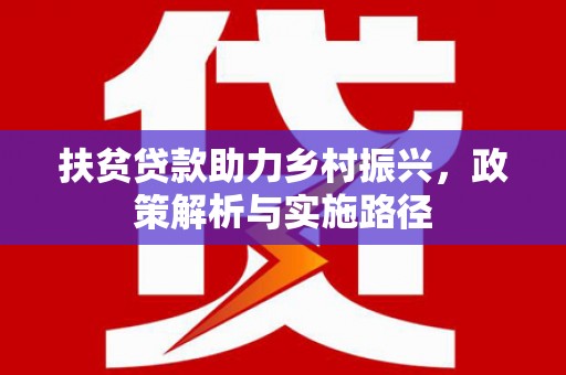 秀英扶贫贷款助力乡村振兴，政策解析与实施路径