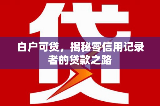 剑川白户可贷，揭秘零信用记录者的贷款之路