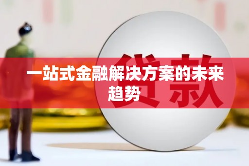 漳县一站式金融解决方案的未来趋势