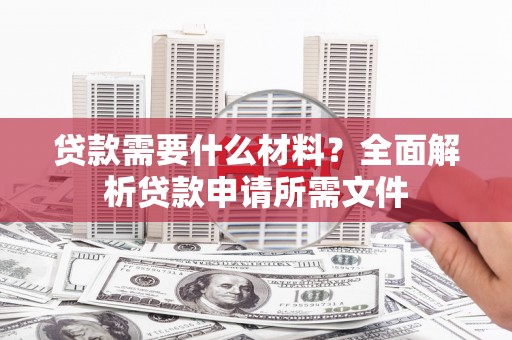 凤城贷款需要什么材料?全面解析贷款申请所需文件 凤城贷款需要什么材料?全面解析贷款申请所需文件