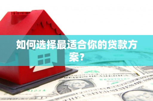环江如何选择最适合你的贷款方案？