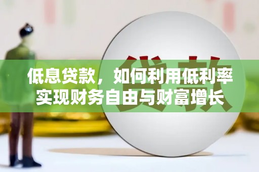 凤泉低息贷款，如何利用低利率实现财务自由与财富增长
