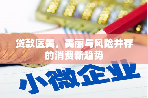 边坝贷款医美，美丽与风险并存的消费新趋势